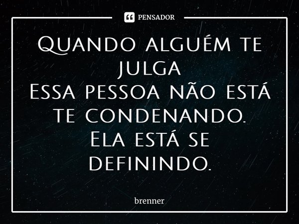 ⁠Quando alguém te julga Essa pessoa não está te condenando. Ela está se definindo.... Frase de brenner.