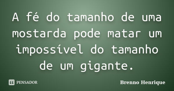 A fé do tamanho de uma mostarda pode matar um impossível do tamanho de um gigante.... Frase de Brenno Henrique.