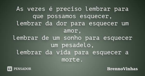 As vezes é preciso lembrar para que possamos esquecer, lembrar da dor para esquecer um amor, lembrar de um sonho para esquecer um pesadelo, lembrar da vida para... Frase de BrennoVinhas.