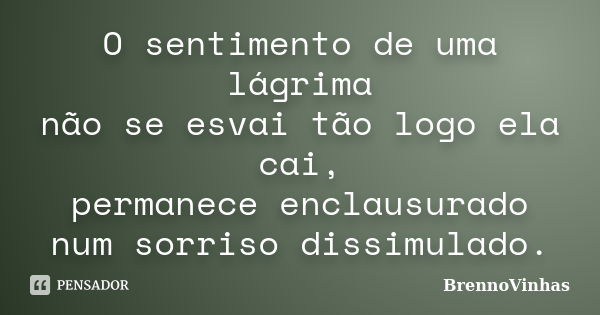 O sentimento de uma lágrima não se esvai tão logo ela cai, permanece enclausurado num sorriso dissimulado.... Frase de BrennoVinhas.