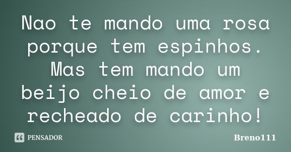 Nao te mando uma rosa porque tem espinhos. Mas tem mando um beijo cheio de amor e recheado de carinho!... Frase de Breno111.