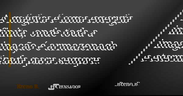 A mágica é uma energia infinita, onde toda a imaginação é armazenada e eternizada para sempre.... Frase de Breno B..