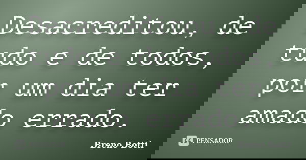 Desacreditou, de tudo e de todos, por um dia ter amado errado.... Frase de Breno Botti.
