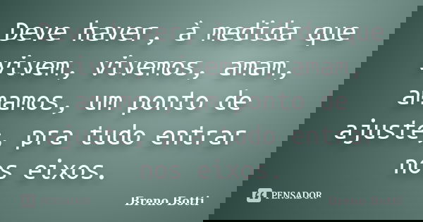 Deve haver, à medida que vivem, vivemos, amam, amamos, um ponto de ajuste, pra tudo entrar nos eixos.... Frase de Breno Botti.