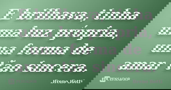 E brilhava, tinha uma luz própria, uma forma de amar tão sincera.... Frase de Breno Botti.