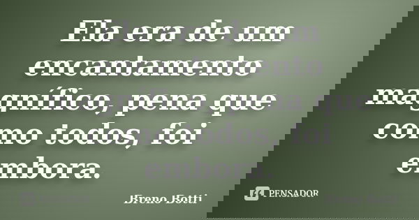 Ela era de um encantamento magnífico, pena que como todos, foi embora.... Frase de Breno Botti.