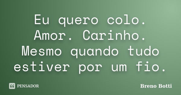 Eu quero colo. Amor. Carinho. Mesmo quando tudo estiver por um fio.... Frase de Breno Botti.