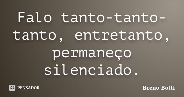 Falo tanto-tanto-tanto, entretanto, permaneço silenciado.... Frase de Breno Botti.