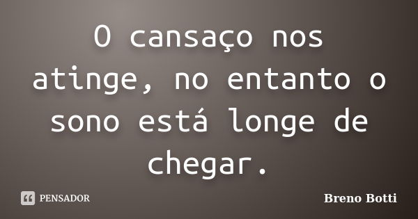 O cansaço nos atinge, no entanto o sono está longe de chegar.... Frase de Breno Botti.