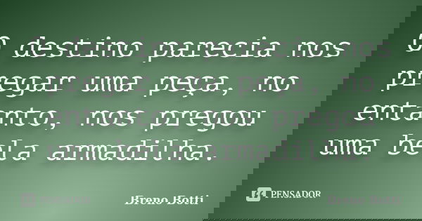 O destino parecia nos pregar uma peça, no entanto, nos pregou uma bela armadilha.... Frase de Breno Botti.