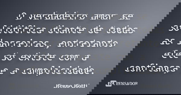 O verdadeiro amor se solidifica diante de todas as barreiras, entretanto ele só existe com a confiança e a cumplicidade.... Frase de Breno Botti.