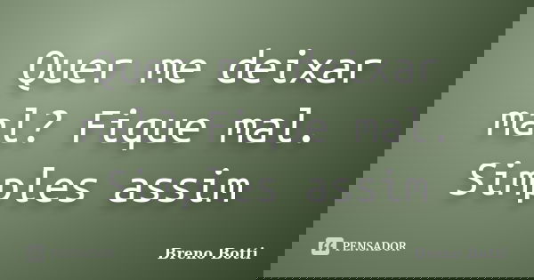 Quer me deixar mal? Fique mal. Simples assim... Frase de Breno Botti.