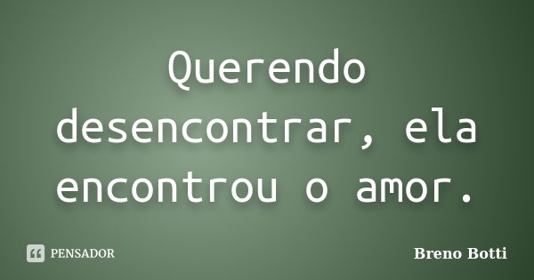 Querendo desencontrar, ela encontrou o amor.... Frase de Breno Botti.