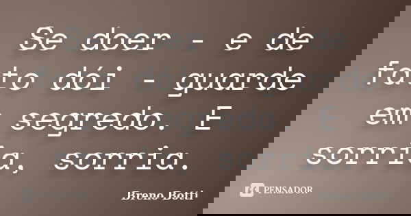 Se doer - e de fato dói - guarde em segredo. E sorria, sorria.... Frase de Breno Botti.