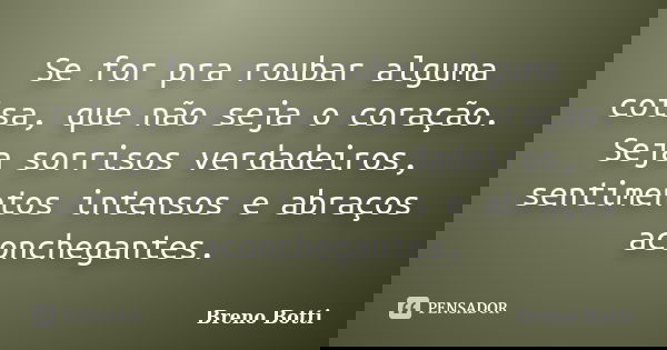 Se for pra roubar alguma coisa, que não seja o coração. Seja sorrisos verdadeiros, sentimentos intensos e abraços aconchegantes.... Frase de Breno Botti.