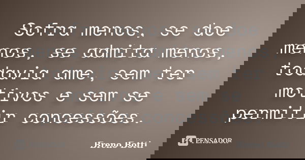 Sofra menos, se doe menos, se admita menos, todavia ame, sem ter motivos e sem se permitir concessões.... Frase de Breno Botti.