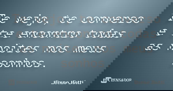 Te vejo, te converso e te encontro todas as noites nos meus sonhos.... Frase de Breno Botti.