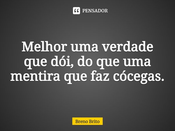 ⁠Melhor uma verdade que dói, do que uma mentira que faz cócegas.... Frase de breno brito.