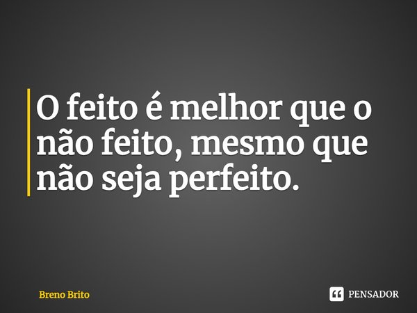 ⁠O feito é melhor que o não feito, mesmo que não seja perfeito.... Frase de breno brito.