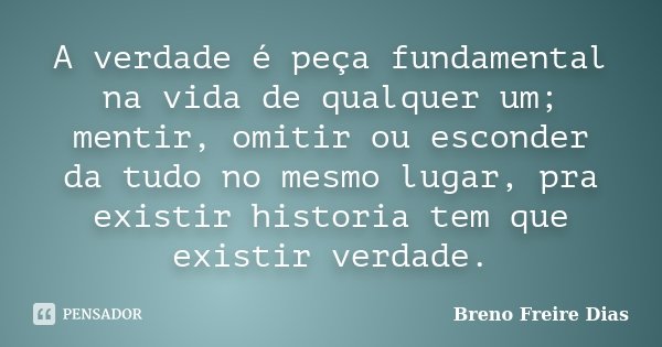 A verdade é peça fundamental na vida de qualquer um; mentir, omitir ou esconder da tudo no mesmo lugar, pra existir historia tem que existir verdade.... Frase de Breno Freire Dias.