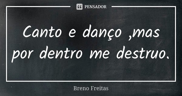 Canto e danço ,mas por dentro me destruo.... Frase de Breno Freitas.