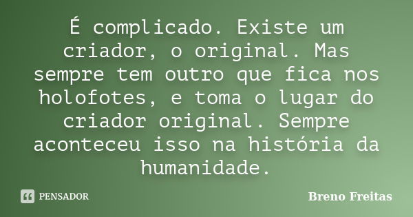 É complicado. Existe um criador, o original. Mas sempre tem outro que fica nos holofotes, e toma o lugar do criador original. Sempre aconteceu isso na história ... Frase de Breno Freitas.