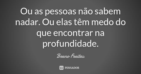 Ou as pessoas não sabem nadar. Ou elas têm medo do que encontrar na profundidade.... Frase de Breno Freitas.