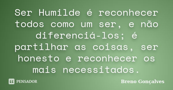 Ser Humilde é reconhecer todos como um ser, e não diferenciá-los; é partilhar as coisas, ser honesto e reconhecer os mais necessitados.... Frase de Breno Gonçalves.