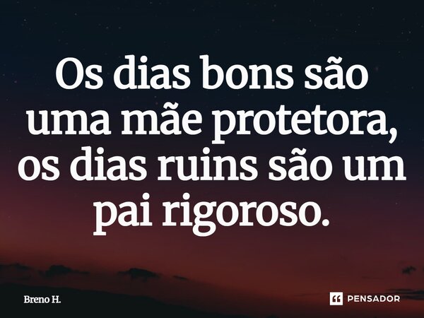⁠Os dias bons são uma mãe protetora, os dias ruins são um pai rigoroso.... Frase de Breno H..