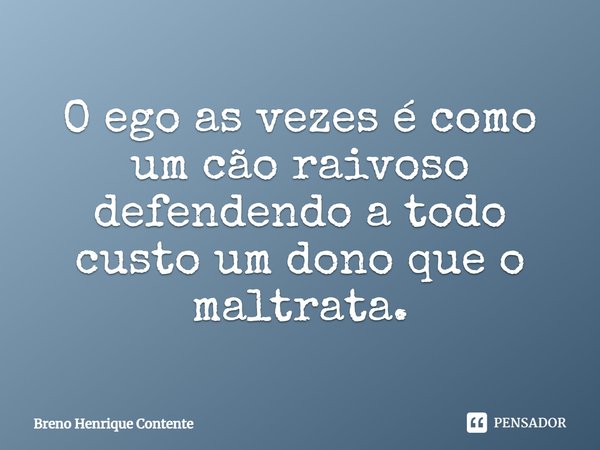 ⁠O ego as vezes é como um cão raivoso defendendo a todo custo um dono que o maltrata.... Frase de Breno Henrique Contente.