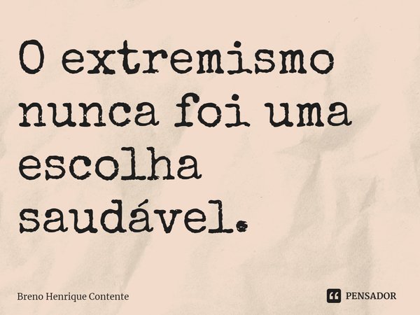 ⁠O extremismo nunca foi uma escolha saudável.... Frase de Breno Henrique Contente.