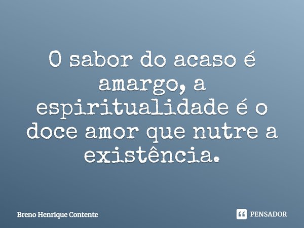 ⁠O sabor do acaso é amargo, a espiritualidade é o doce amor que nutre a existência.... Frase de Breno Henrique Contente.