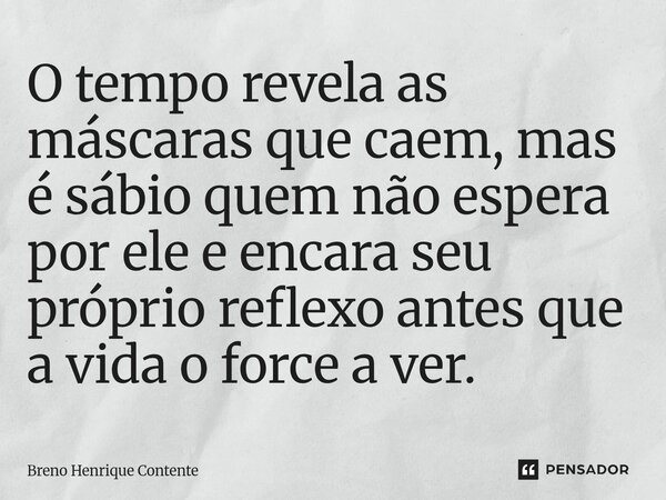 O tempo revela as máscaras que caem, mas é sábio quem não espera por ele e encara seu próprio reflexo antes que a vida o force a ver.... Frase de Breno Henrique Contente.