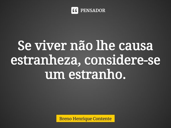 ⁠Se viver não lhe causa estranheza, considere-se um estranho.... Frase de Breno Henrique Contente.