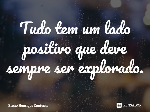 ⁠Tudo tem um lado positivo que deve sempre ser explorado.... Frase de Breno Henrique Contente.