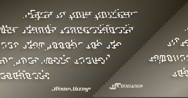 Faça o que quiser Mas tenha consciência O erro tem poder de te empurrar pra mais cruel decadência.... Frase de Breno Inzzeg.