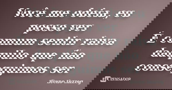 Você me odeia, eu posso ver É comum sentir raiva daquilo que não conseguimos ser... Frase de Breno Inzzeg.