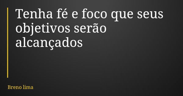 Tenha fé e foco que seus objetivos serão alcançados... Frase de Breno lima.