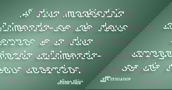 A tua modéstia alimenta-se de teus erros e a tua arrogância alimenta-se de teus acertos.... Frase de Breno Maia.