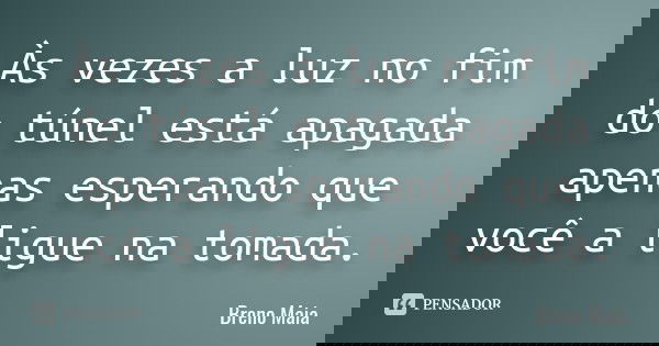 Às vezes a luz no fim do túnel está apagada apenas esperando que você a ligue na tomada.... Frase de Breno Maia.