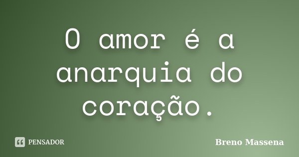 O amor é a anarquia do coração.... Frase de Breno Massena.