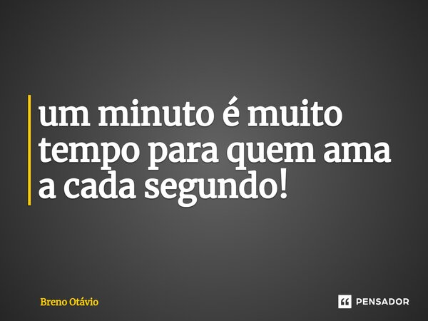 ⁠um minuto é muito tempo para quem ama a cada segundo!... Frase de Breno Otávio.