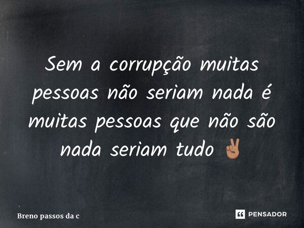 ⁠Sem a corrupção muitas pessoas não seriam nada é muitas pessoas que não são nada seriam tudo ✌🏽... Frase de Breno passos da cunha.
