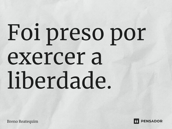 ⁠Foi preso por exercer a liberdade.... Frase de Breno Reatequim.