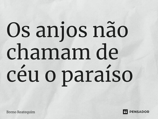 O⁠s anjos não chamam de céu o paraíso... Frase de Breno Reatequim.