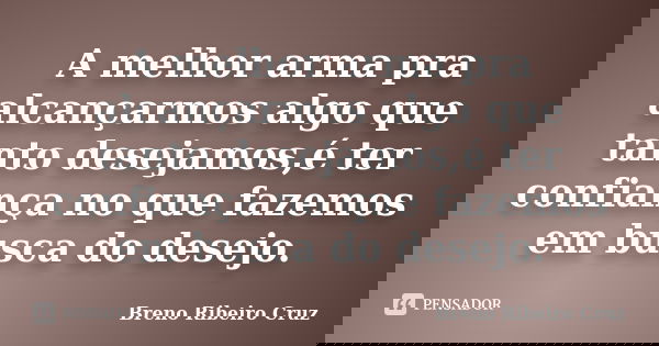 A melhor arma pra alcançarmos algo que tanto desejamos,é ter confiança no que fazemos em busca do desejo.... Frase de Breno Ribeiro Cruz.