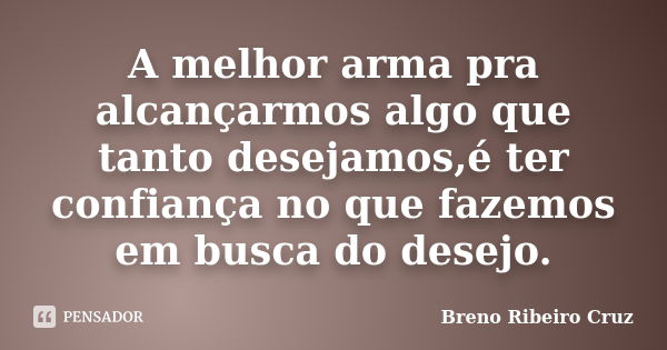 A melhor arma pra alcançarmos algo que tanto desejamos,é ter confiança no que fazemos em busca do desejo.... Frase de Breno Ribeiro Cruz.