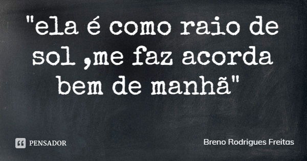 "ela é como raio de sol ,me faz acorda bem de manhã"... Frase de Breno Rodrigues Freitas.