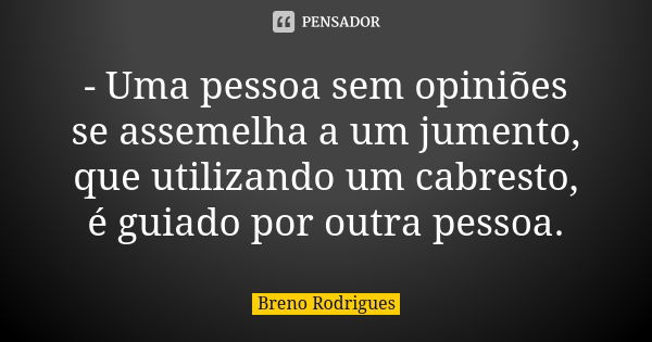 - Uma pessoa sem opiniões se assemelha a um jumento, que utilizando um cabresto, é guiado por outra pessoa.... Frase de Breno Rodrigues.