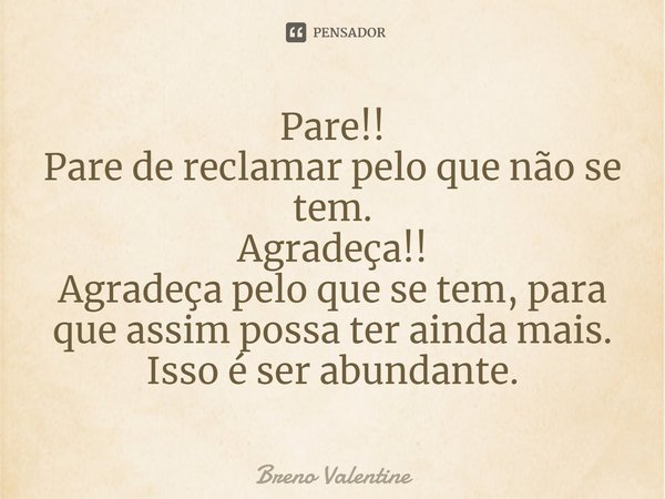 ⁠⁠Pare!!
Pare de reclamar pelo que não se tem.
Agradeça!!
Agradeça pelo que se tem, para que assim possa ter ainda mais.
Isso é ser abundante.... Frase de Breno Valentine.